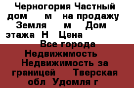 Черногория Частный дом 320 м2. на продажу. Земля 300 м2,  Дом 3 этажа. Н › Цена ­ 9 250 000 - Все города Недвижимость » Недвижимость за границей   . Тверская обл.,Удомля г.